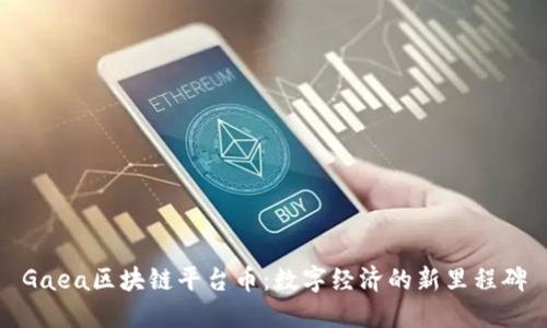 Gaea区块链平台币：数字经济的新里程碑