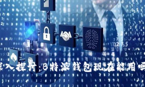 深入探讨：B特派钱包现在能用吗？