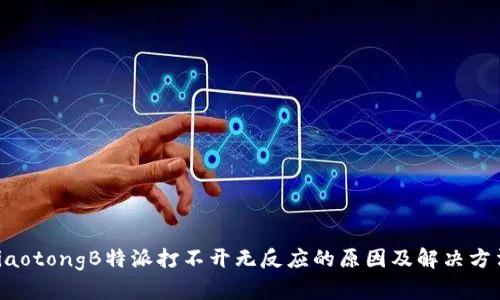 jiaotongB特派打不开无反应的原因及解决方法