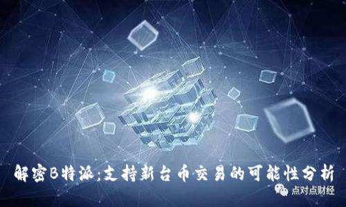 解密B特派：支持新台币交易的可能性分析