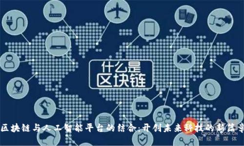 区块链与人工智能平台的结合：开创未来科技的新篇章