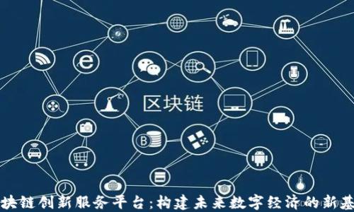 
区块链创新服务平台：构建未来数字经济的新基石