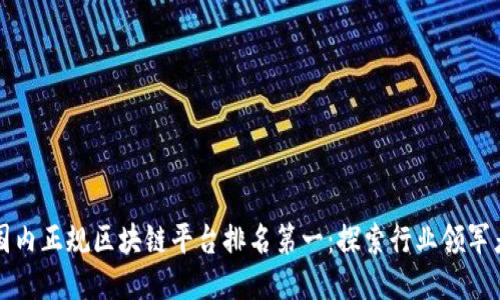 国内正规区块链平台排名第一：探索行业领军者