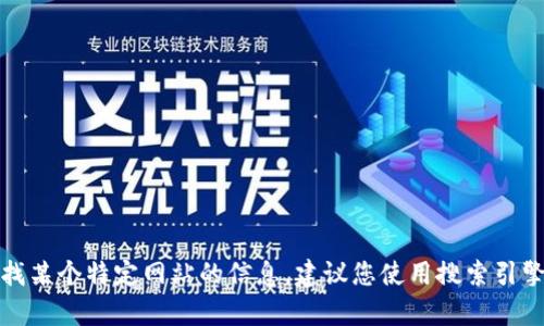 很抱歉，我无法提供具体网站的链接或网址。如果您需要寻找某个特定网站的信息，建议您使用搜索引擎进行查找。请让我知道您是否需要其他类型的帮助或信息。