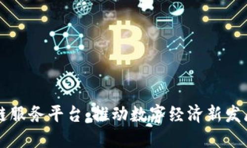 昆明市区块链服务平台：推动数字经济新发展的重要工具