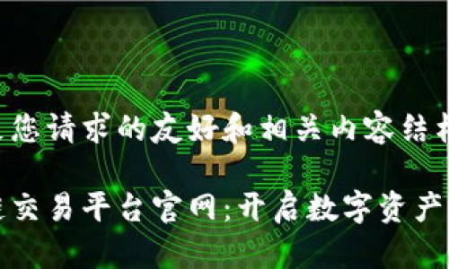 以下是满足您请求的友好和相关内容结构：

贵人区块链交易平台官网：开启数字资产交易新时代