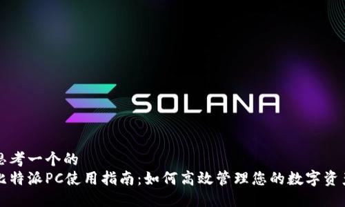 思考一个的  
比特派PC使用指南：如何高效管理您的数字资产