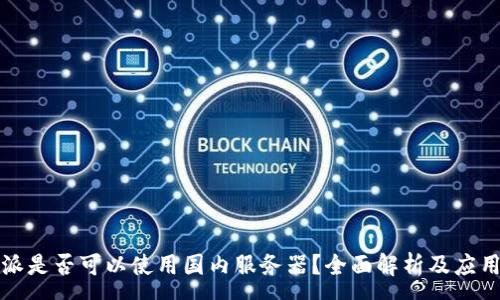 :
比特派是否可以使用国内服务器？全面解析及应用场景