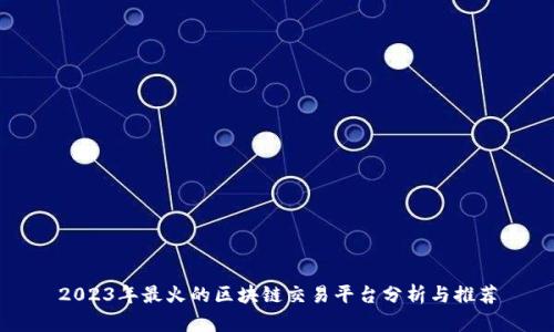 2023年最火的区块链交易平台分析与推荐