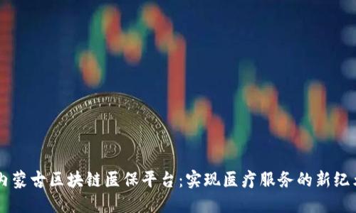 内蒙古区块链医保平台：实现医疗服务的新纪元