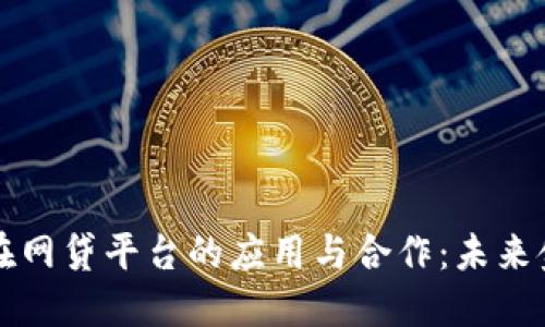 区块链技术在网贷平台的应用与合作：未来金融的新方向
