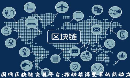 
国网区块链交易平台：推动能源变革的新动力