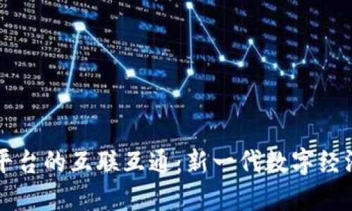 区块链云平台的互联互通：新一代数字经济的助推器