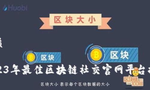 优质

2023年最佳区块链社交官网平台推荐