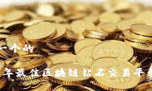 思考一个的  

2023年最佳区块链钻石交易平台推荐