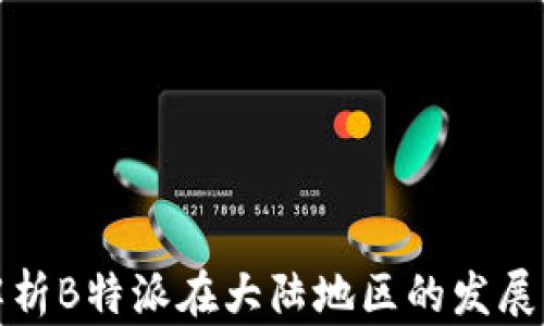 
深度解析B特派在大陆地区的发展与影响