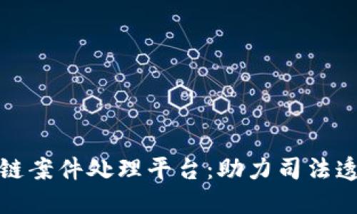 赣州区块链案件处理平台：助力司法透明与公正