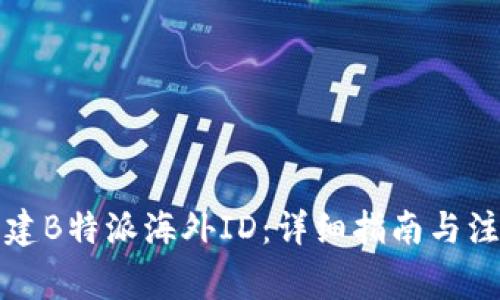 如何创建B特派海外ID：详细指南与注意事项