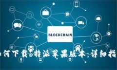 如何下载b特派苹果版本：