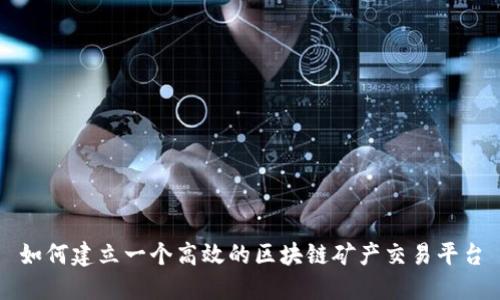 如何建立一个高效的区块链矿产交易平台
