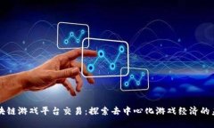区块链游戏平台交易：探索去中心化游戏经济的