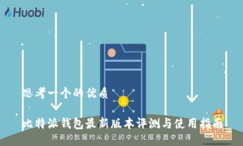 思考一个的优质

比特派钱包最新版本评测与使用指南