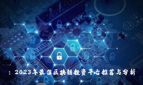 : 2023年最佳区块链投资平台推荐与分析