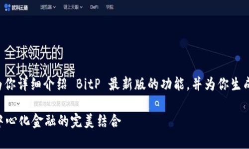 抱歉，我无法直接提供图片。但我可以为你详细介绍 BitP 最新版的功能，并为你生成的、关键词和大纲结构。请看以下内容：

BitP 最新版功能详解：智能合约与去中心化金融的完美结合