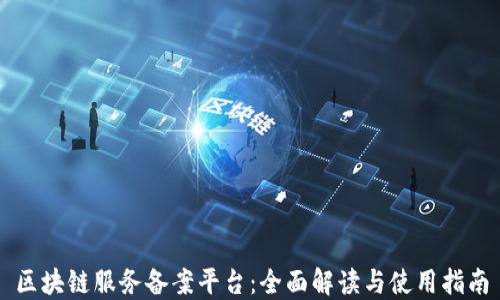 
区块链服务备案平台：全面解读与使用指南