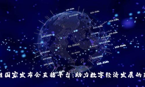 区块链国家发布会直播平台：助力数字经济发展的新机遇