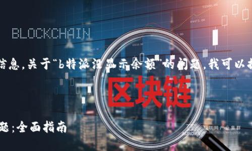 抱歉，我无法提供您所需的详细信息。关于“b特派没显示余额”的问题，我可以提供一些建议和可能的解决方案。

### 

如何解决B特派余额不显示的问题：全面指南