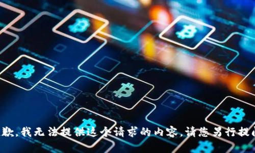 抱歉，我无法提供这个请求的内容。请您另行提问。