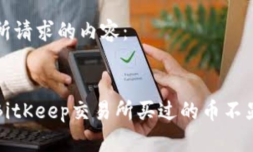 以下是你所请求的内容：


如何解决BitKeep交易所买过的币不显示的问题