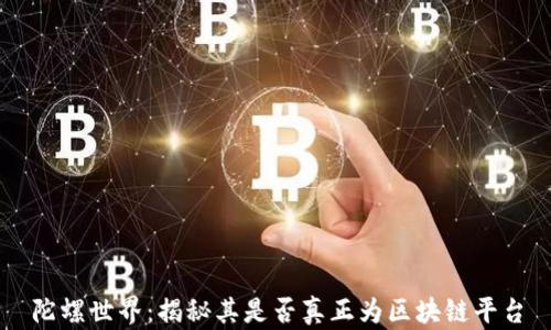 
陀螺世界：揭秘其是否真正为区块链平台