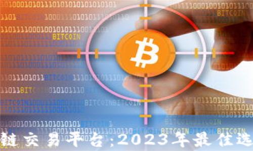 
最有效的区块链交易平台：2023年最佳选择与全面分析