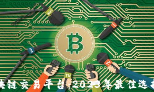 
最有效的区块链交易平台：2023年最佳选择与全面分析