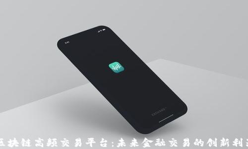
区块链高频交易平台：未来金融交易的创新利器