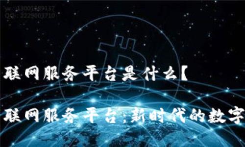区块链互联网服务平台是什么？

区块链互联网服务平台：新时代的数字经济基石