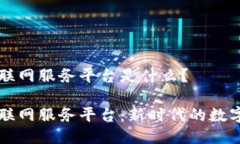 区块链互联网服务平台是什么？区块链互联网服