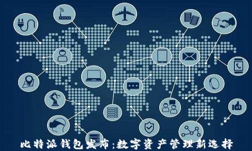 
比特派钱包发布：数字资产管理新选择