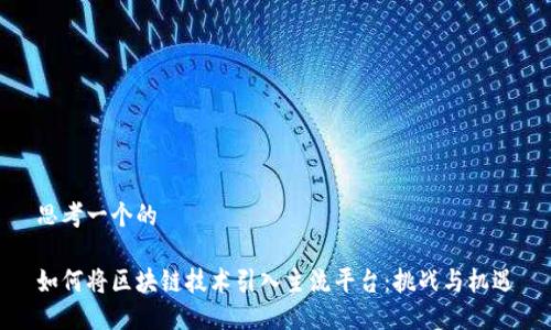 思考一个的  

如何将区块链技术引入主流平台：挑战与机遇