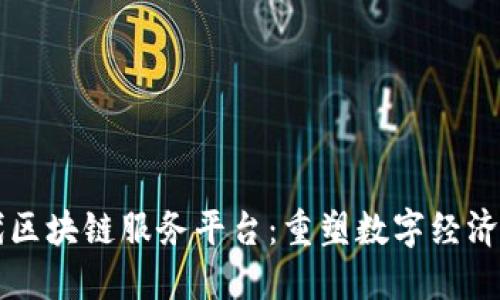 新一代区块链服务平台：重塑数字经济的未来