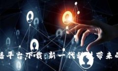 区块链直播平台下载：新一代科技带来的互动体