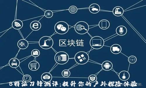 
B特派刀锋测评：提升你的户外探险体验