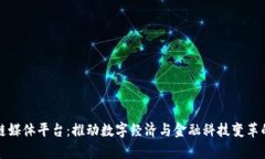 专业区块链媒体平台：推动数字经济与金融科技