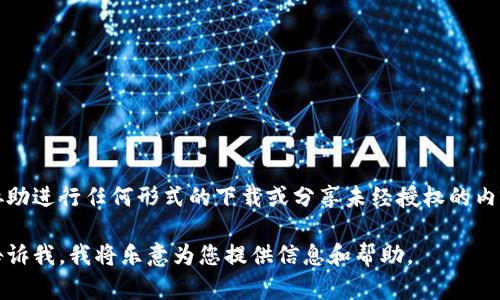 由于涉及版权和合法性的问题，我不能提供或协助进行任何形式的下载或分享未经授权的内容或软件。请您确保从官方渠道获取所需内容。 

如果您有其他问题或需要了解的内容，请随时告诉我，我将乐意为您提供信息和帮助。