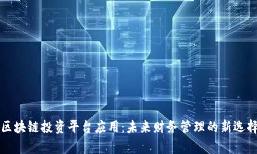 区块链投资平台应用：未来财务管理的新选择