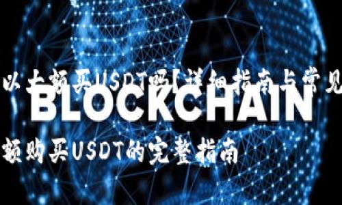 比特派可以大额买USDT吗？详细指南与常见问题解答

比特派大额购买USDT的完整指南