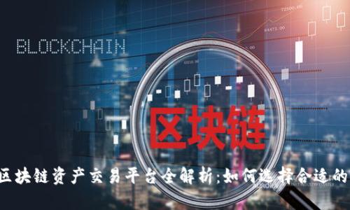 国内区块链资产交易平台全解析：如何选择合适的平台？