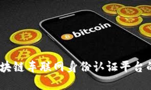 构建未来：区块链车联网身份认证平台的革命性影响